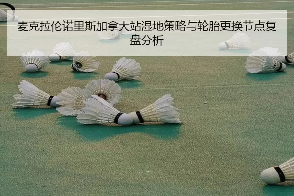 麦克拉伦诺里斯加拿大站湿地策略与轮胎更换节点复盘分析
