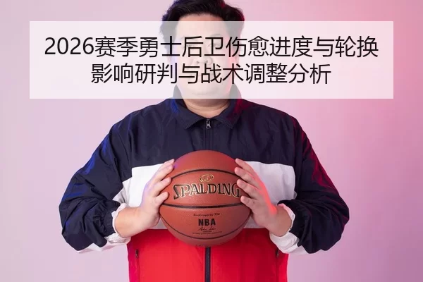 2026赛季勇士后卫伤愈进度与轮换影响研判与战术调整分析
